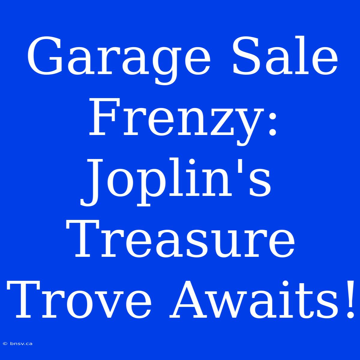 Garage Sale Frenzy: Joplin's Treasure Trove Awaits!