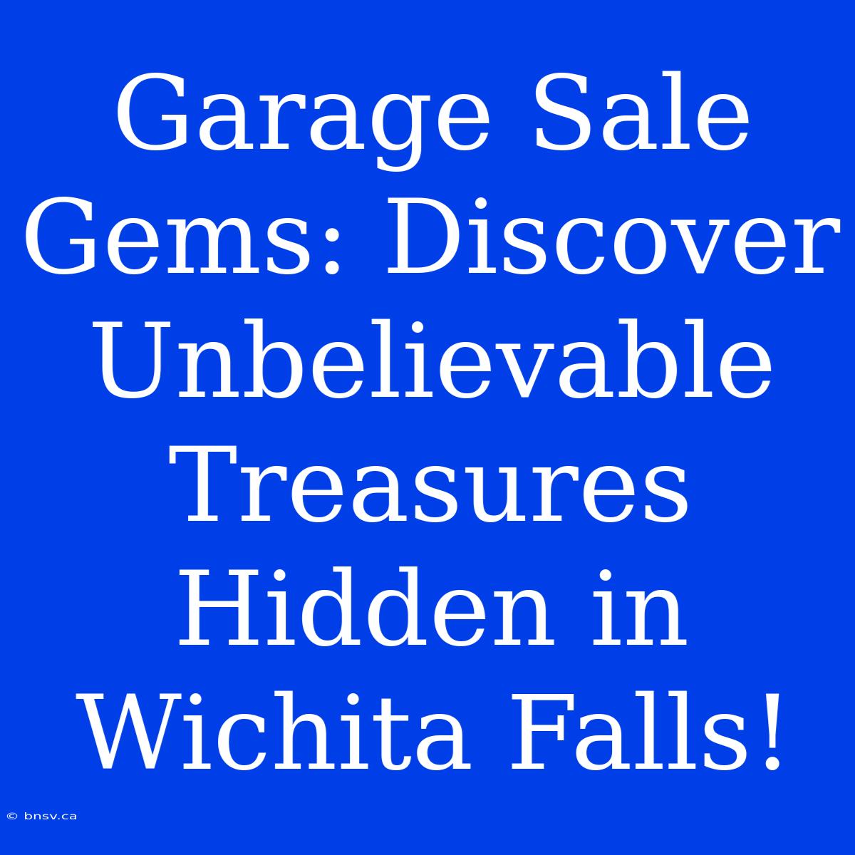 Garage Sale Gems: Discover Unbelievable Treasures Hidden In Wichita Falls!