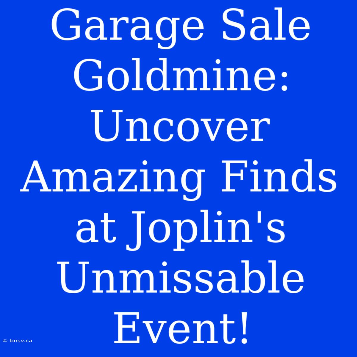 Garage Sale Goldmine: Uncover Amazing Finds At Joplin's Unmissable Event!