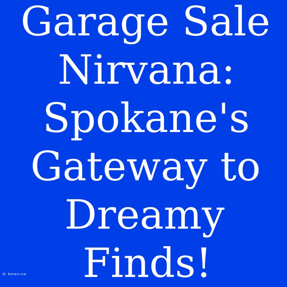 Garage Sale Nirvana: Spokane's Gateway To Dreamy Finds!