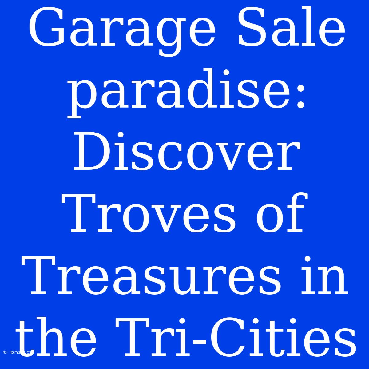 Garage Sale Paradise: Discover Troves Of Treasures In The Tri-Cities