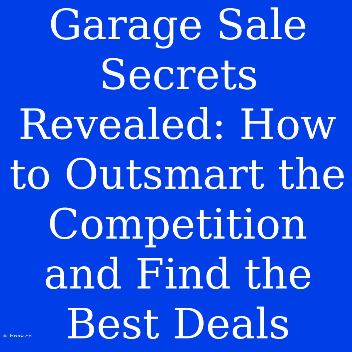 Garage Sale Secrets Revealed: How To Outsmart The Competition And Find The Best Deals