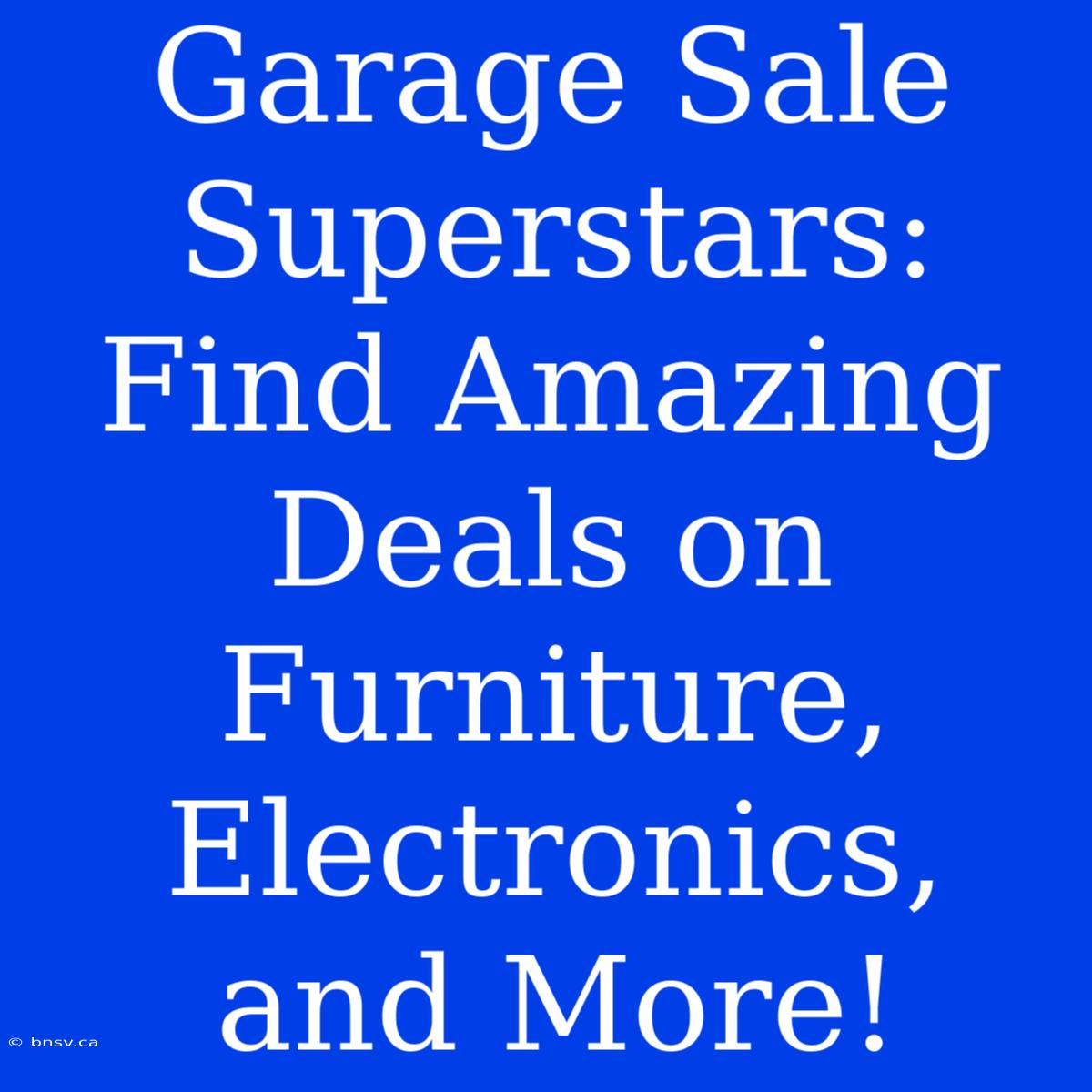 Garage Sale Superstars: Find Amazing Deals On Furniture, Electronics, And More!