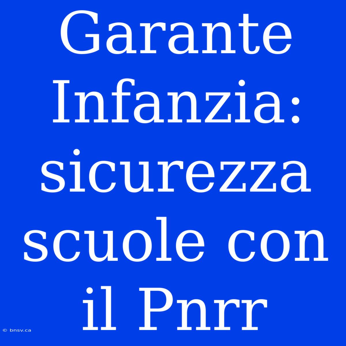 Garante Infanzia: Sicurezza Scuole Con Il Pnrr