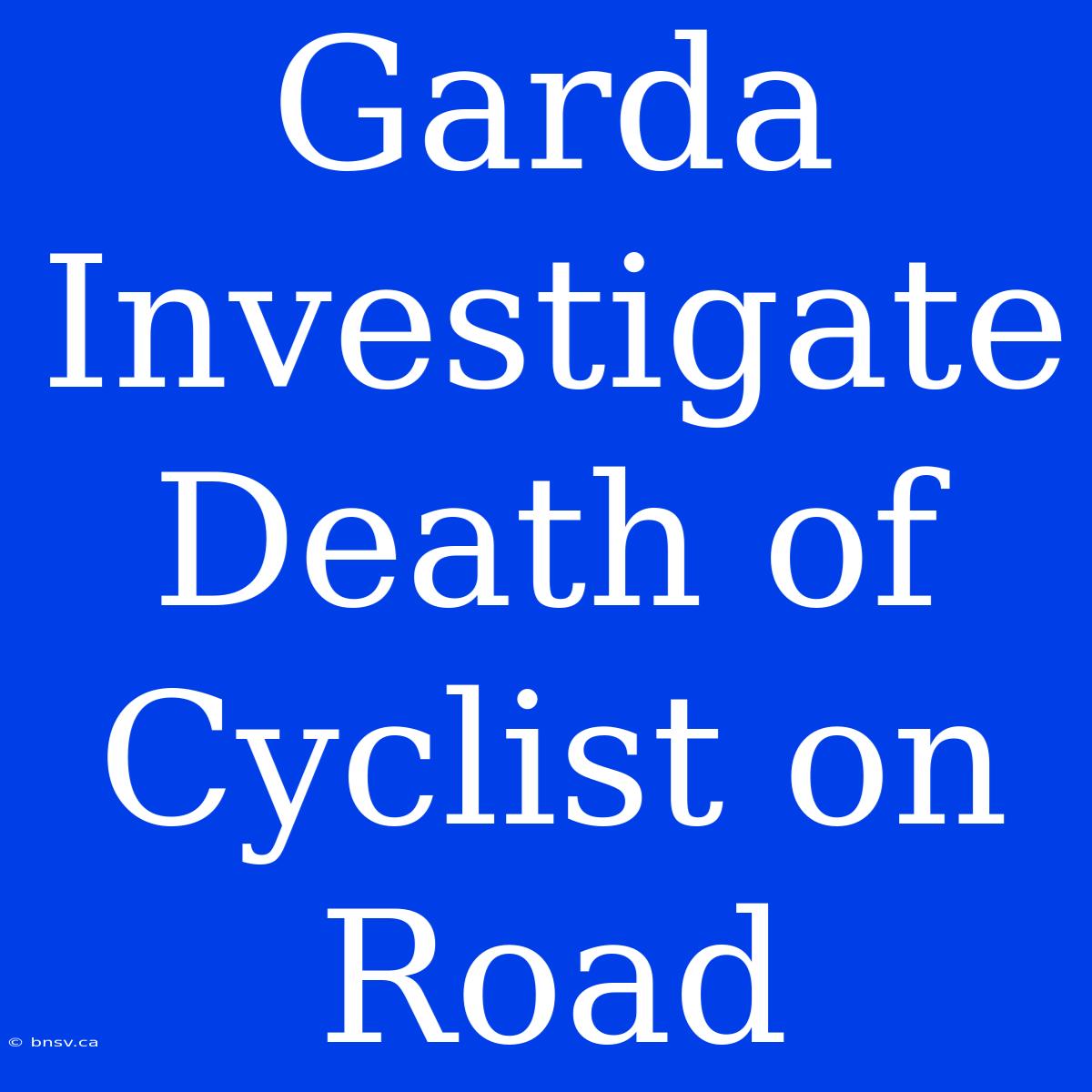 Garda Investigate Death Of Cyclist On Road