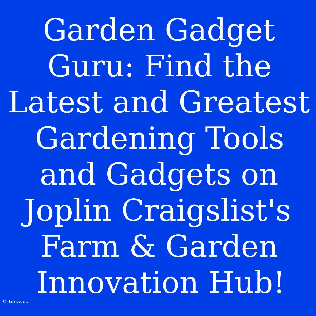 Garden Gadget Guru: Find The Latest And Greatest Gardening Tools And Gadgets On Joplin Craigslist's Farm & Garden Innovation Hub!