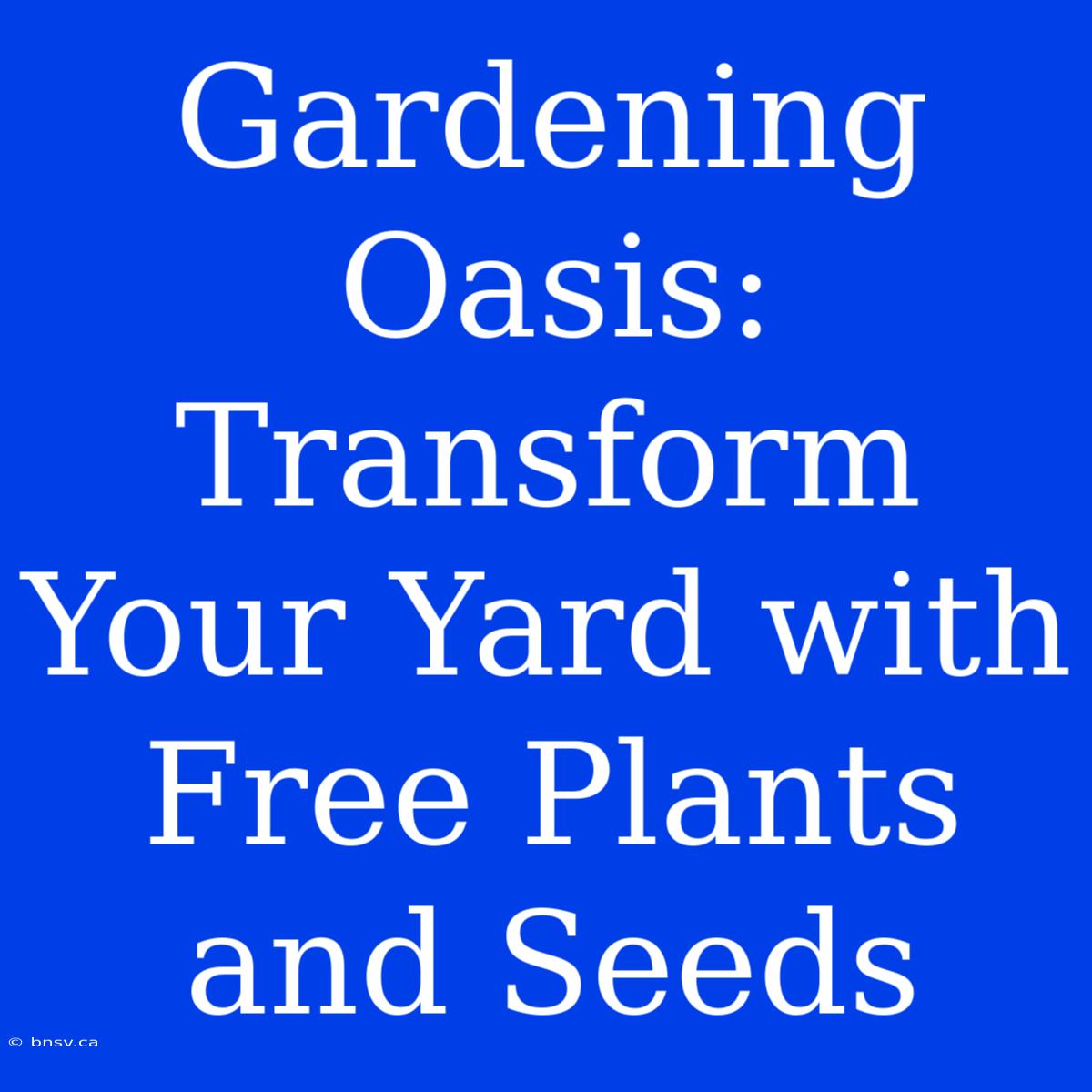 Gardening Oasis: Transform Your Yard With Free Plants And Seeds