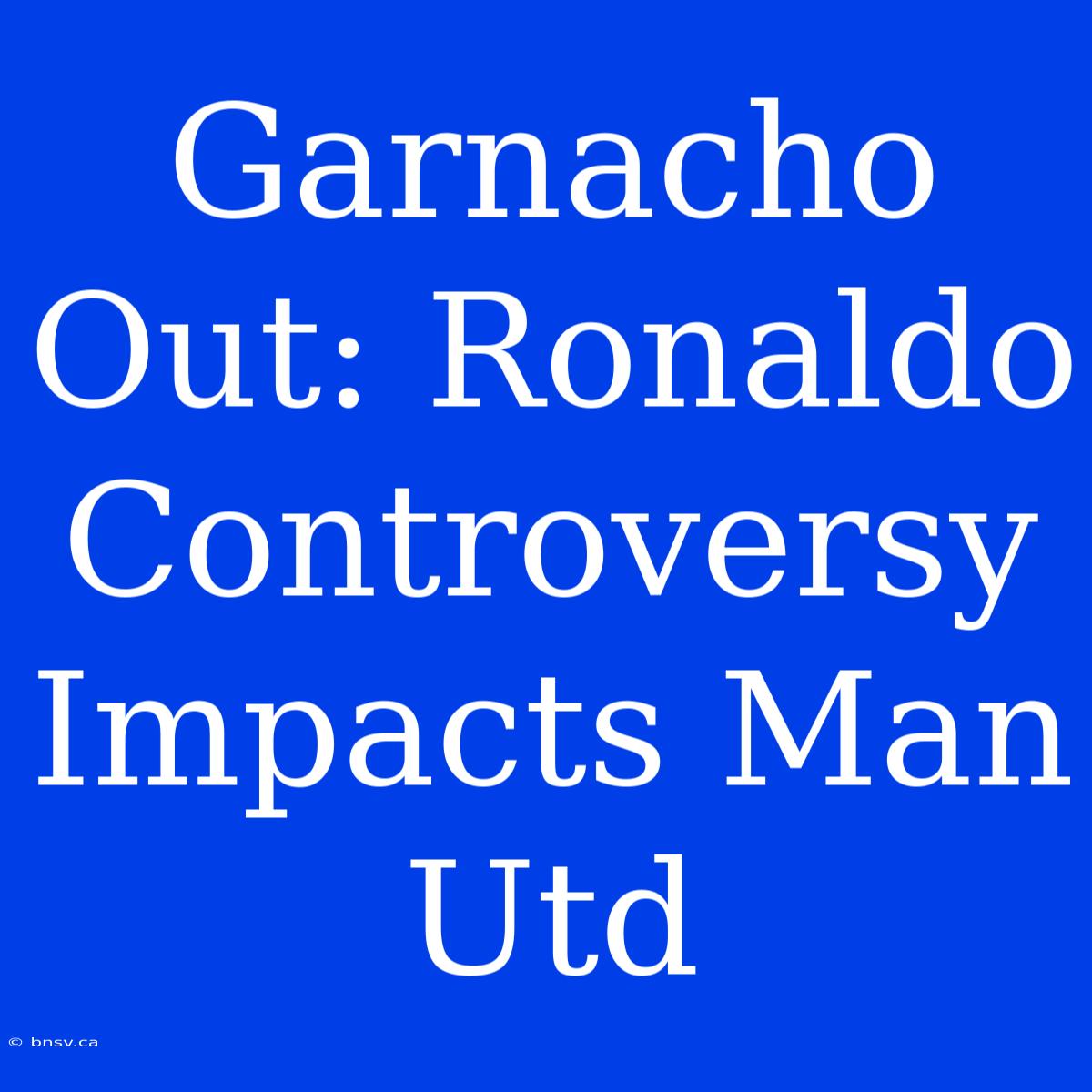 Garnacho Out: Ronaldo Controversy Impacts Man Utd