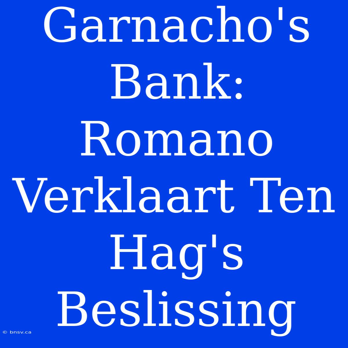 Garnacho's Bank: Romano Verklaart Ten Hag's Beslissing