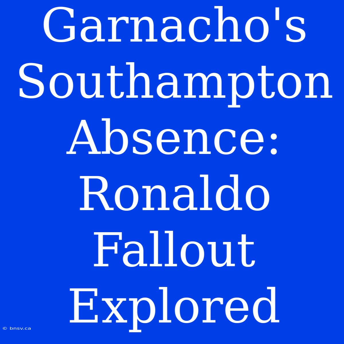 Garnacho's Southampton Absence: Ronaldo Fallout Explored