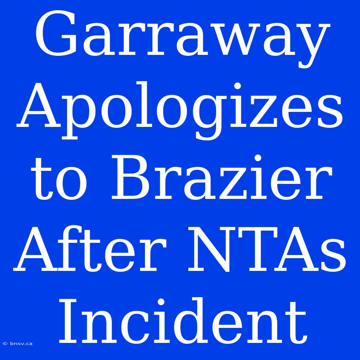 Garraway Apologizes To Brazier After NTAs Incident