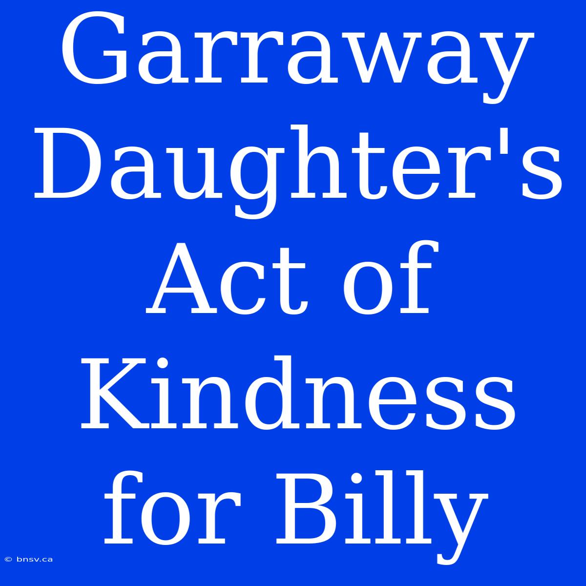 Garraway Daughter's Act Of Kindness For Billy