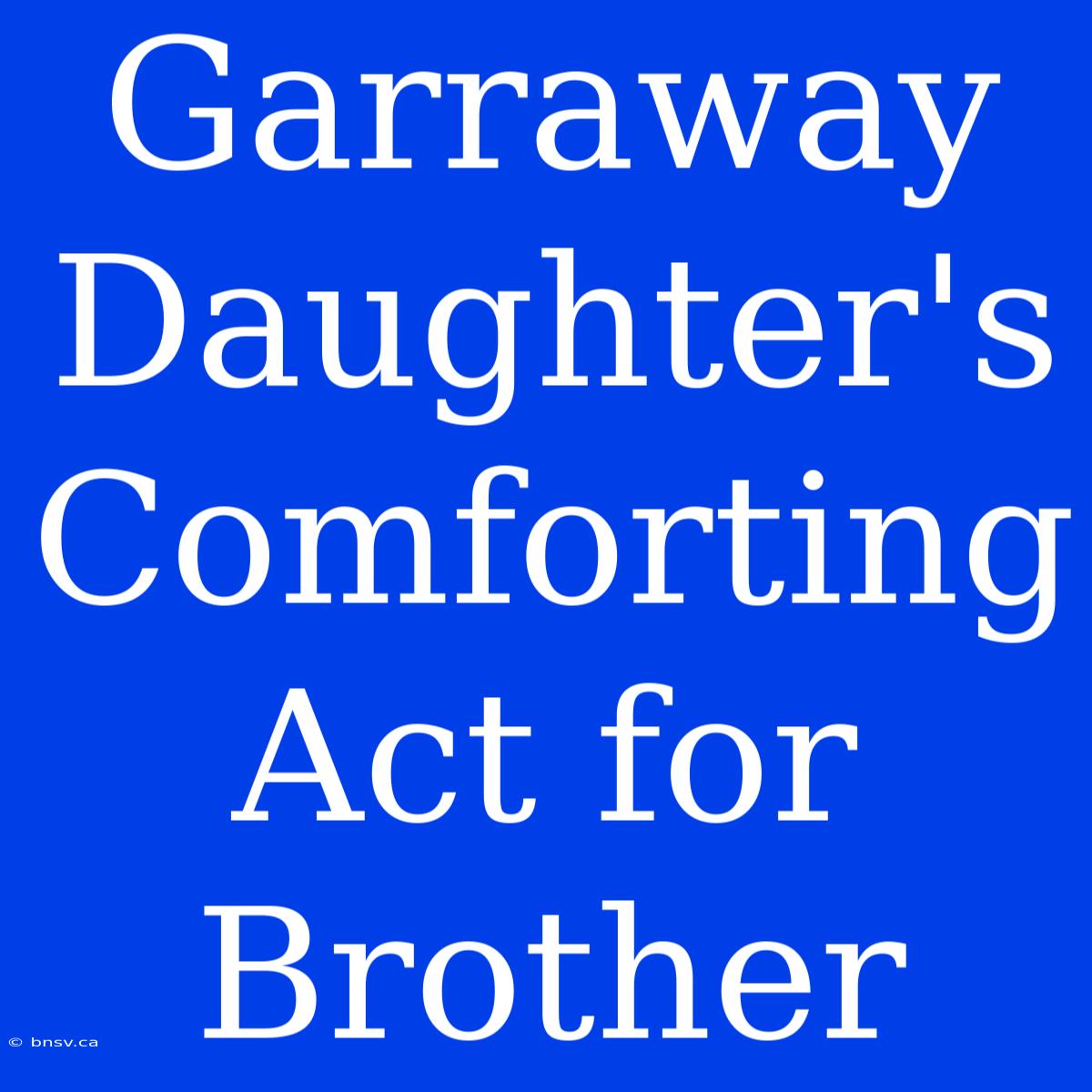 Garraway Daughter's Comforting Act For Brother