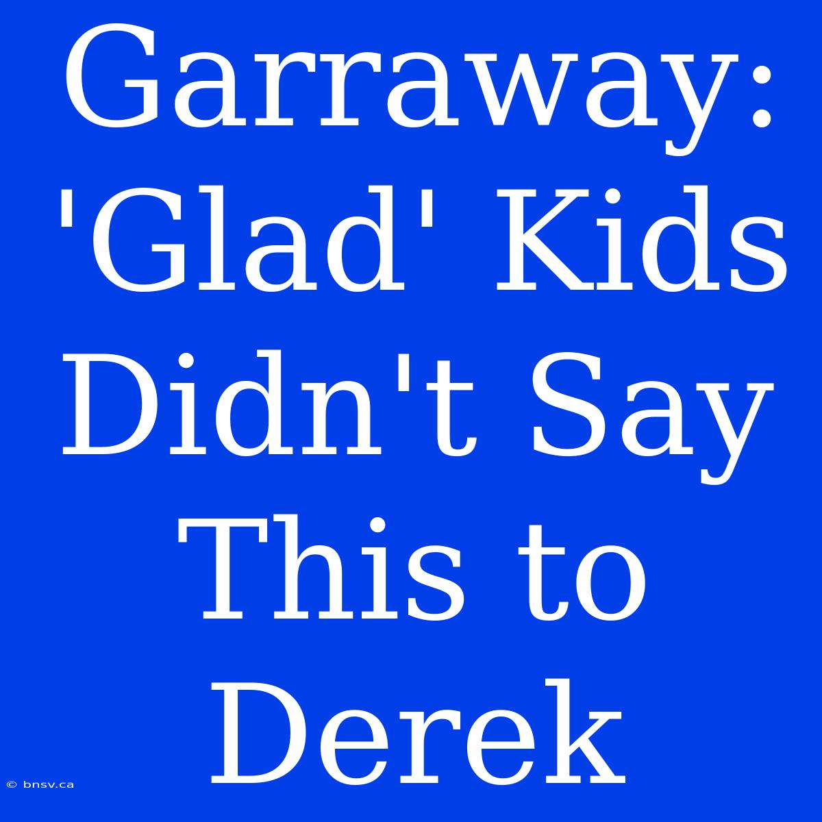 Garraway: 'Glad' Kids Didn't Say This To Derek