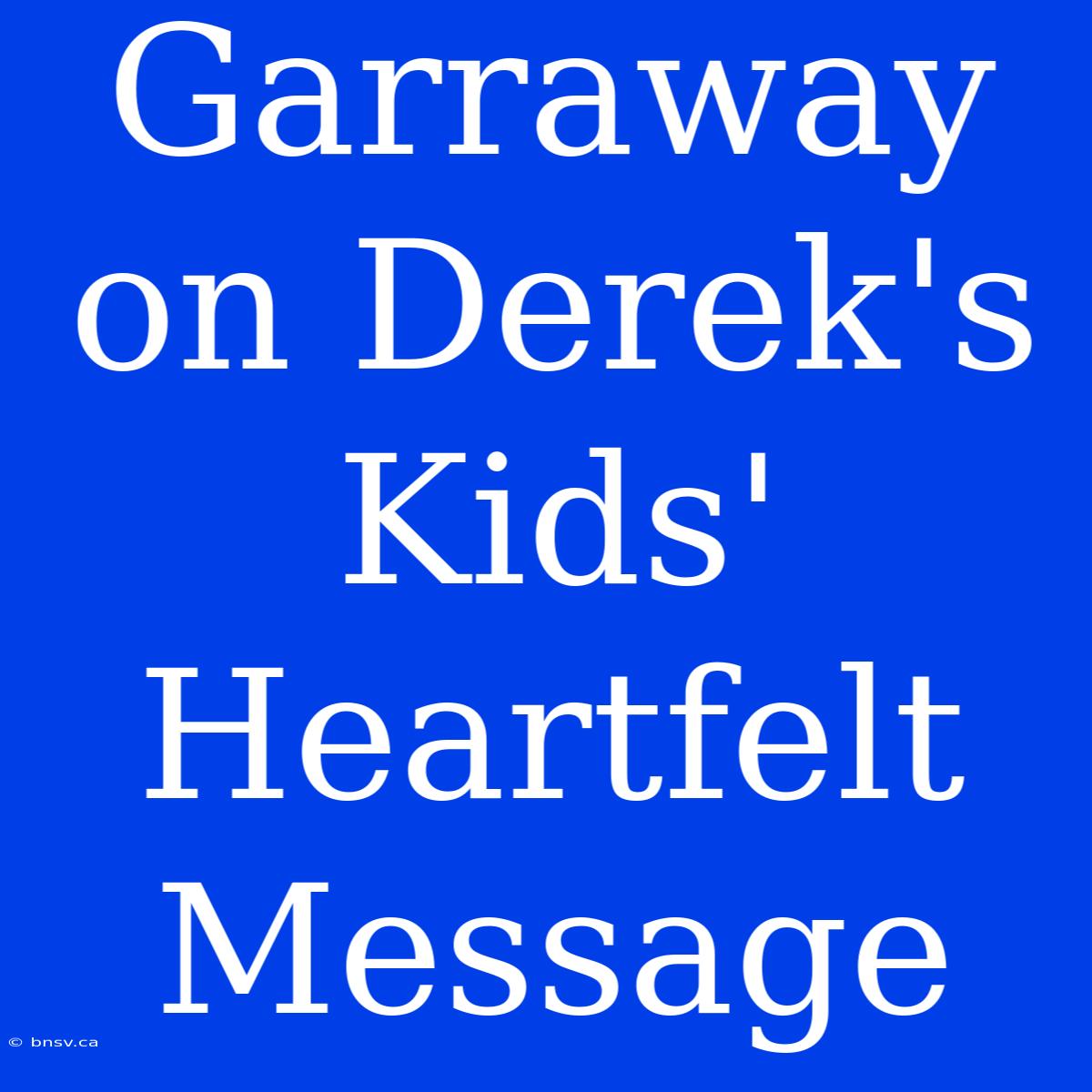 Garraway On Derek's Kids' Heartfelt Message