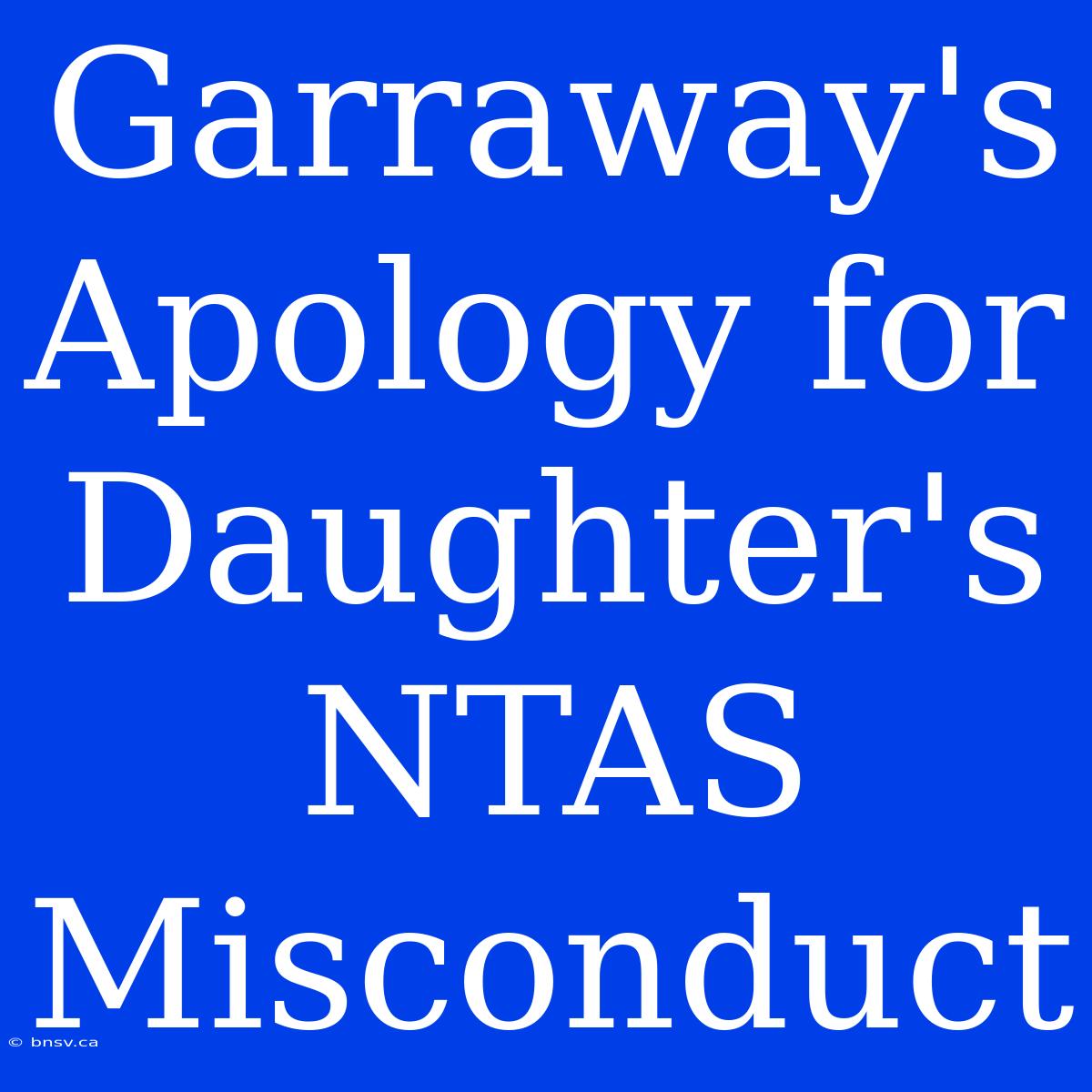 Garraway's Apology For Daughter's NTAS Misconduct