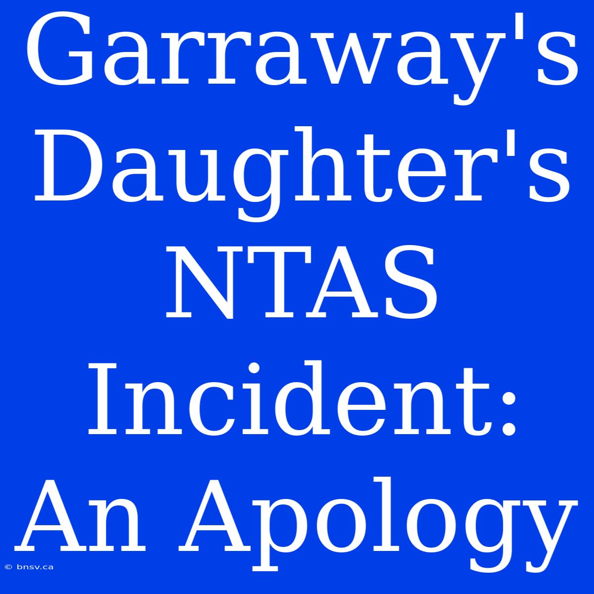 Garraway's Daughter's NTAS Incident: An Apology