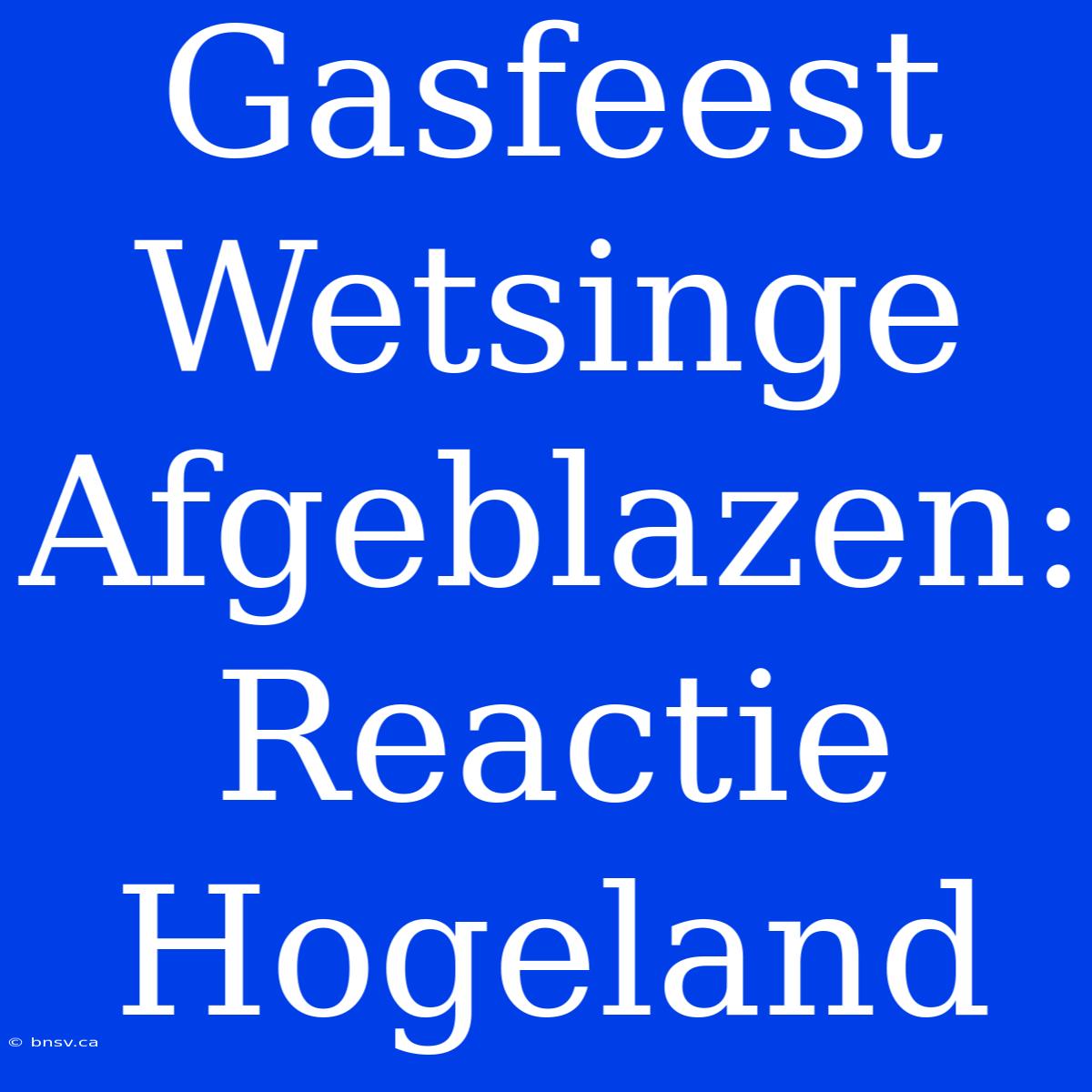 Gasfeest Wetsinge Afgeblazen: Reactie Hogeland