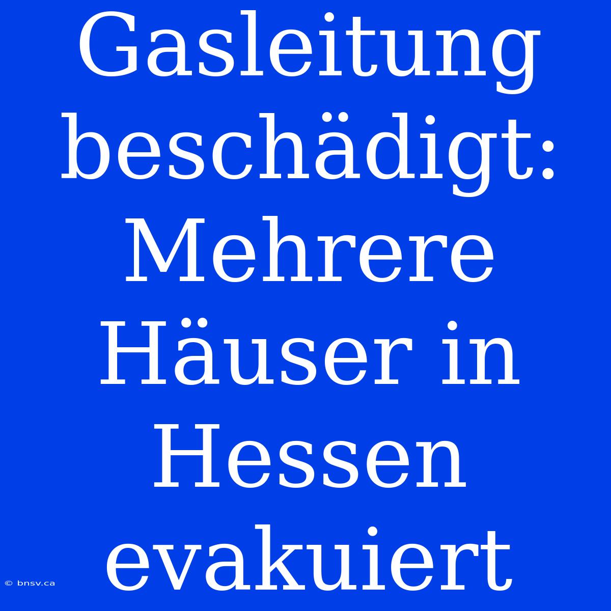 Gasleitung Beschädigt: Mehrere Häuser In Hessen Evakuiert