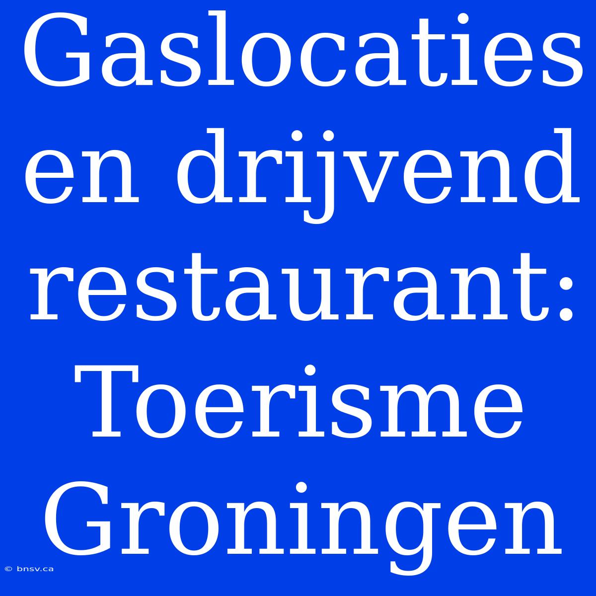 Gaslocaties En Drijvend Restaurant: Toerisme Groningen