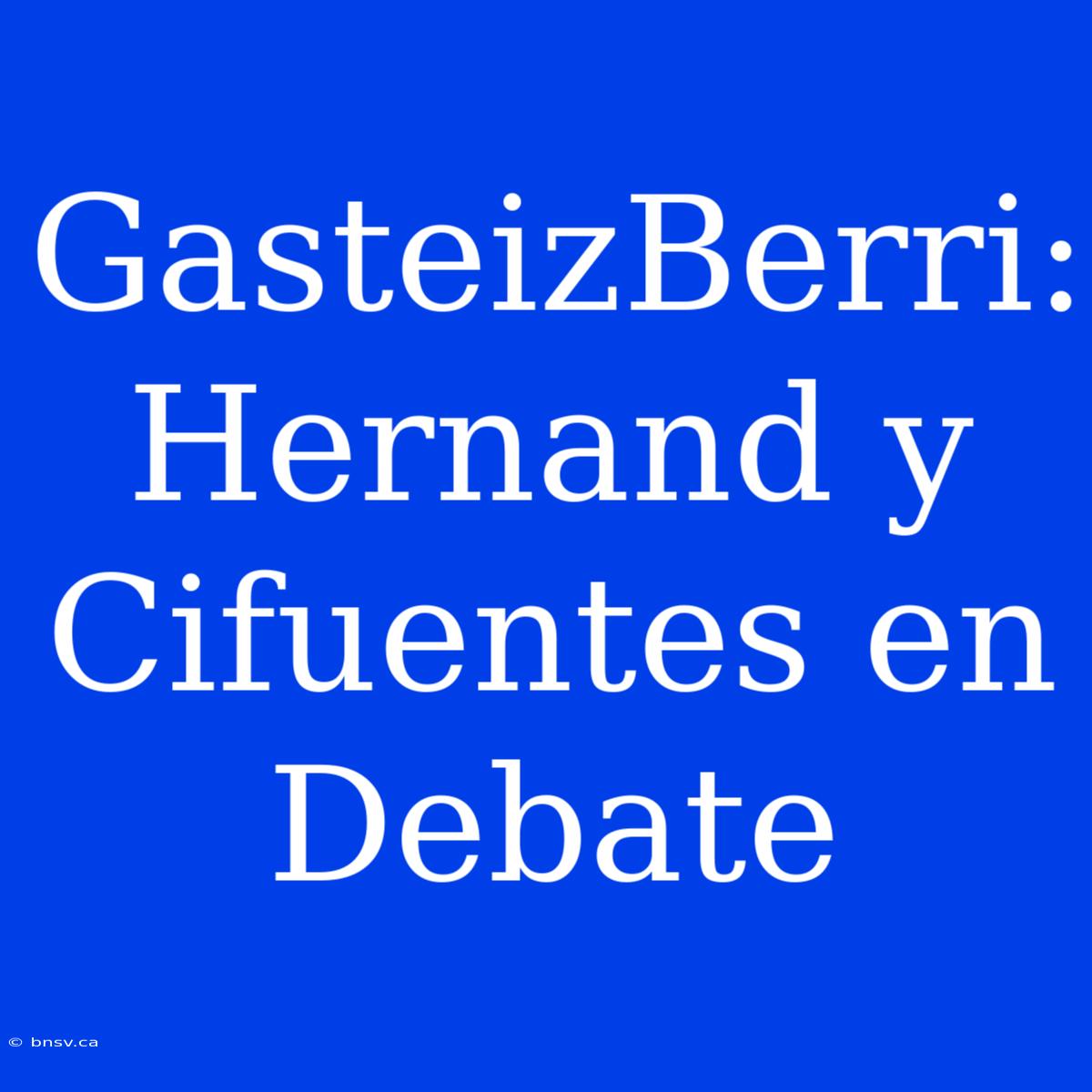 GasteizBerri: Hernand Y Cifuentes En Debate