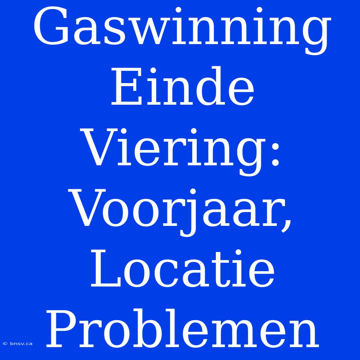 Gaswinning Einde Viering: Voorjaar, Locatie Problemen