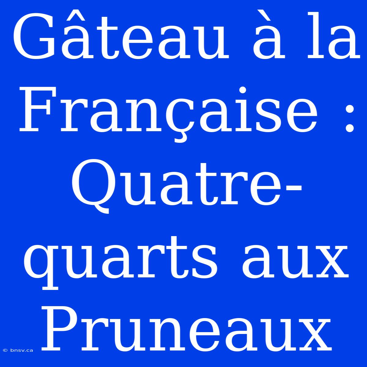 Gâteau À La Française : Quatre-quarts Aux Pruneaux