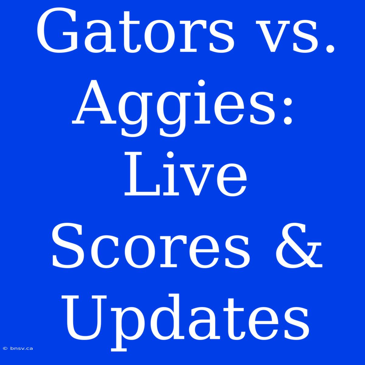 Gators Vs. Aggies: Live Scores & Updates