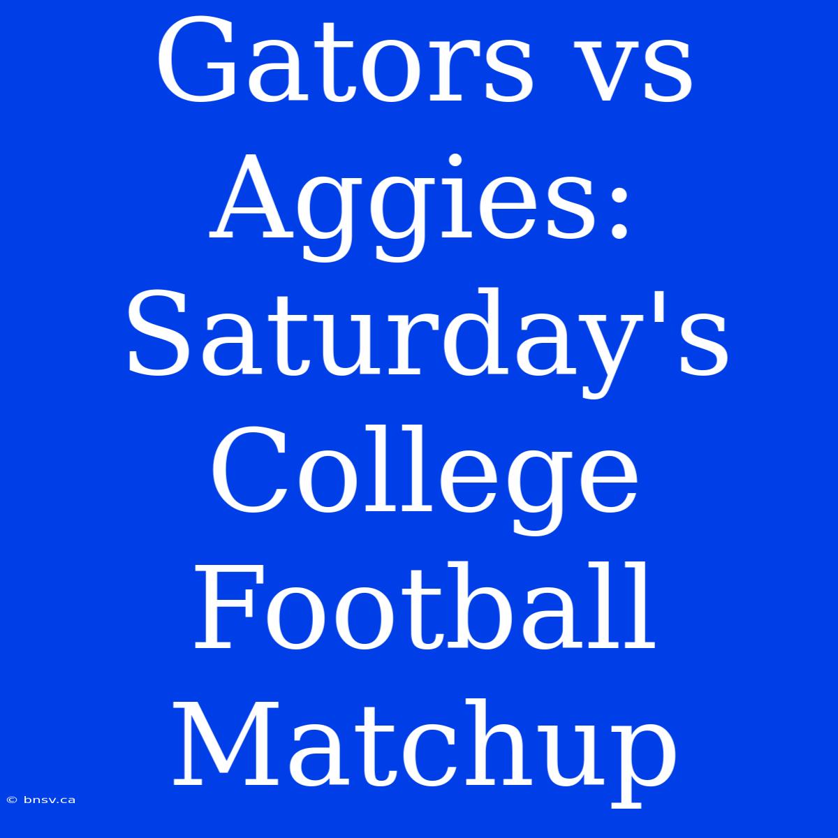 Gators Vs Aggies: Saturday's College Football Matchup