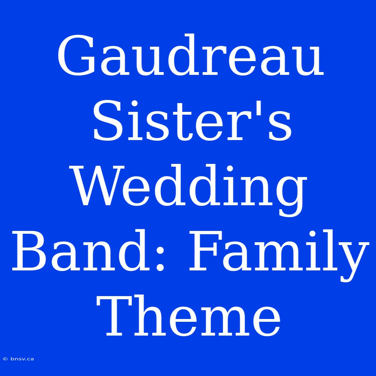 Gaudreau Sister's Wedding Band: Family Theme