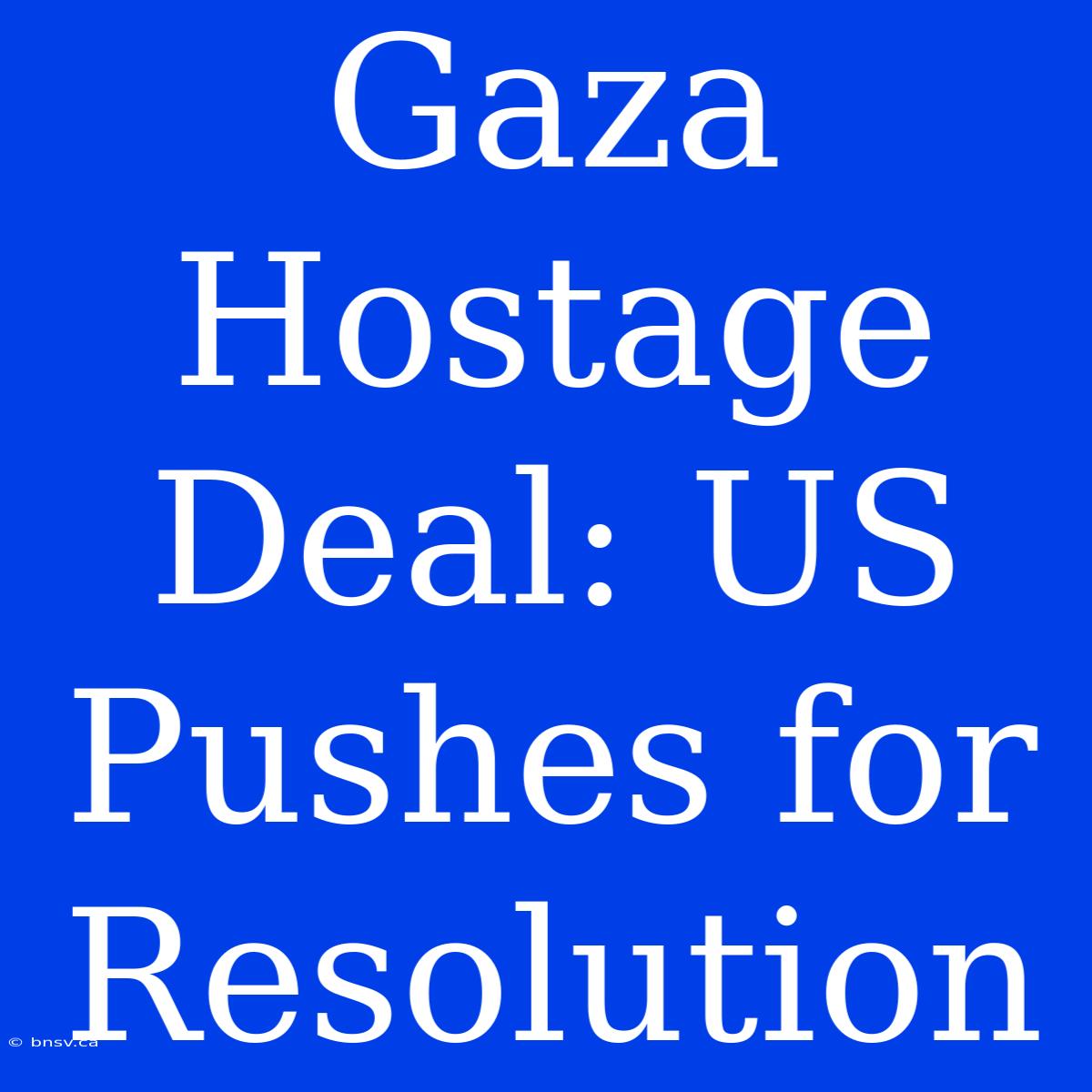 Gaza Hostage Deal: US Pushes For Resolution