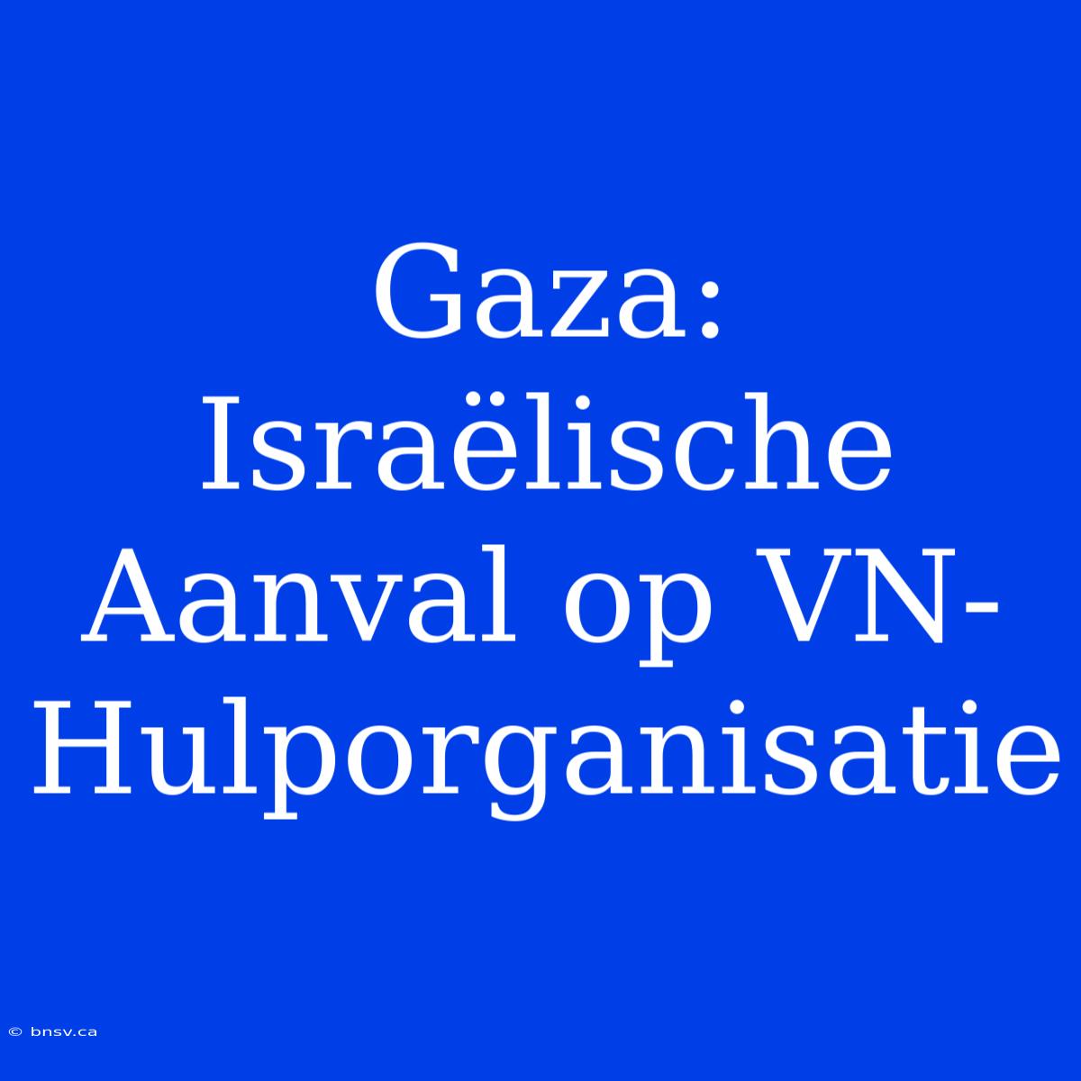 Gaza: Israëlische Aanval Op VN-Hulporganisatie