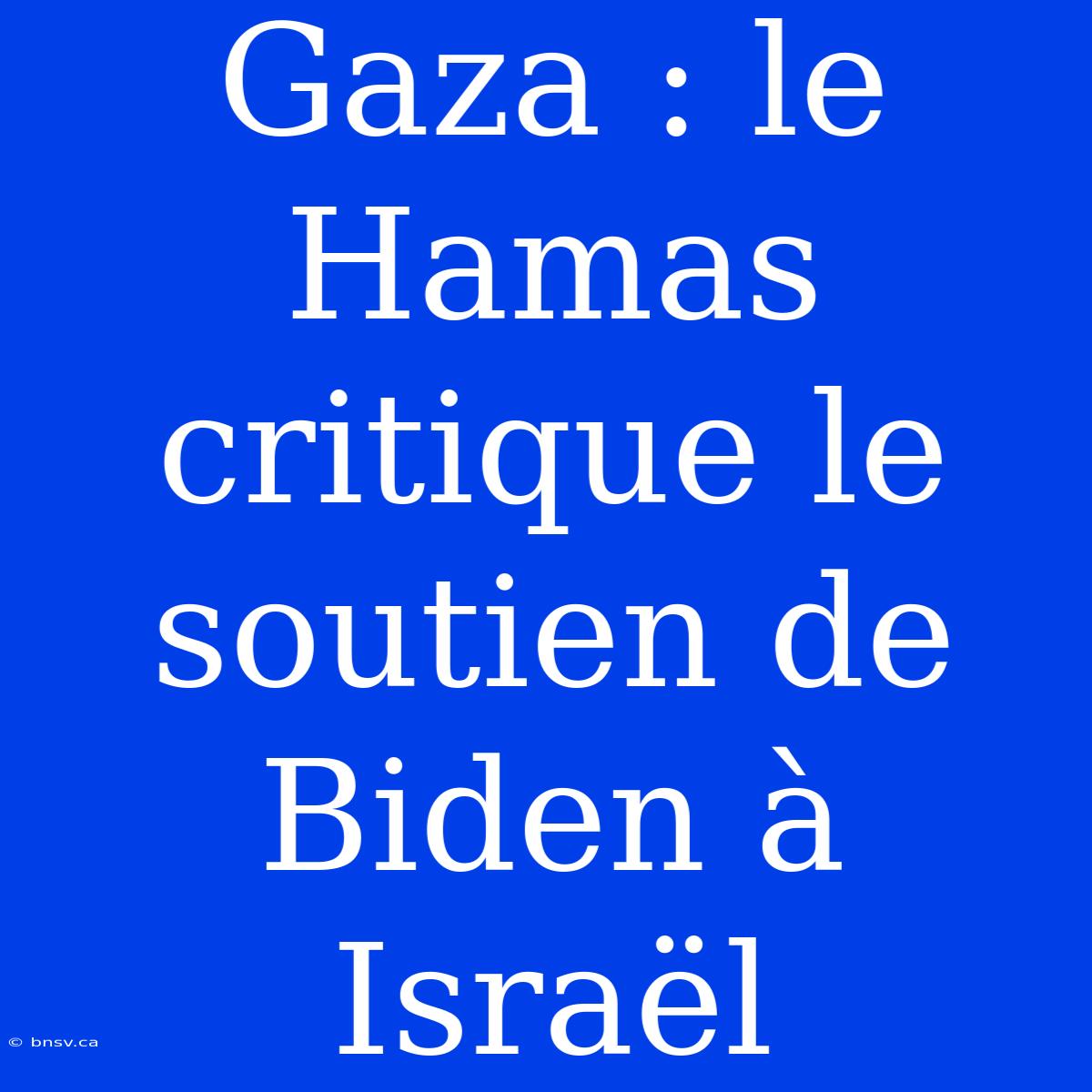 Gaza : Le Hamas Critique Le Soutien De Biden À Israël