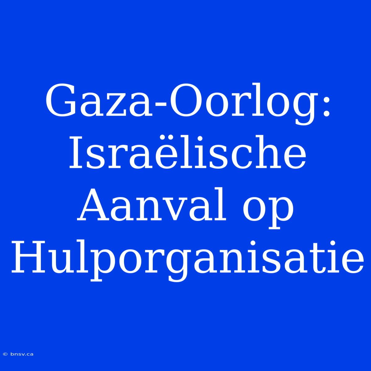 Gaza-Oorlog: Israëlische Aanval Op Hulporganisatie