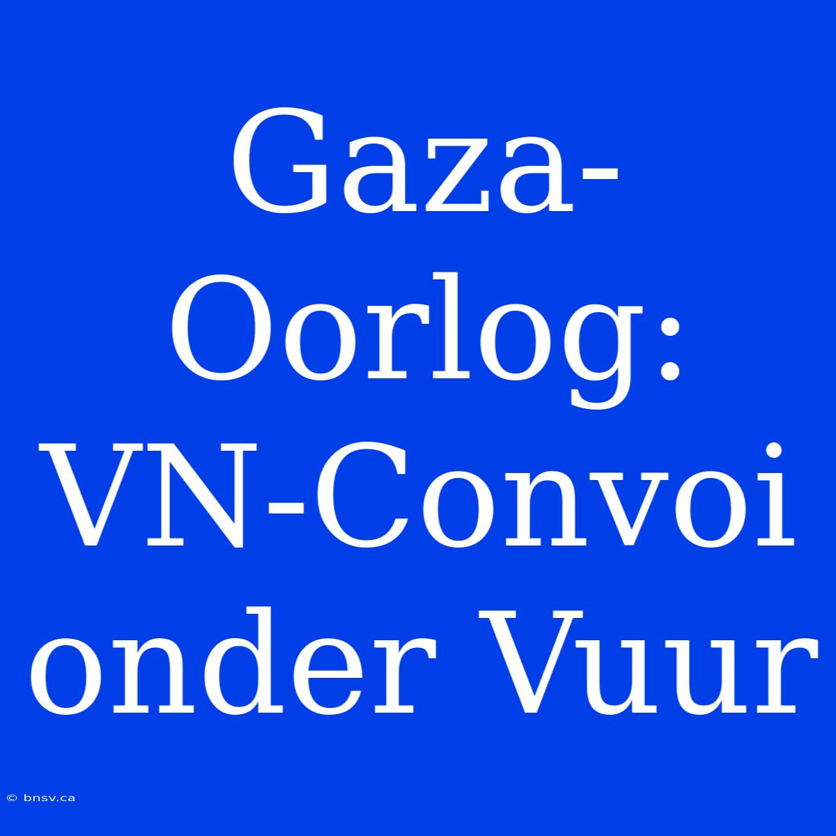 Gaza-Oorlog: VN-Convoi Onder Vuur