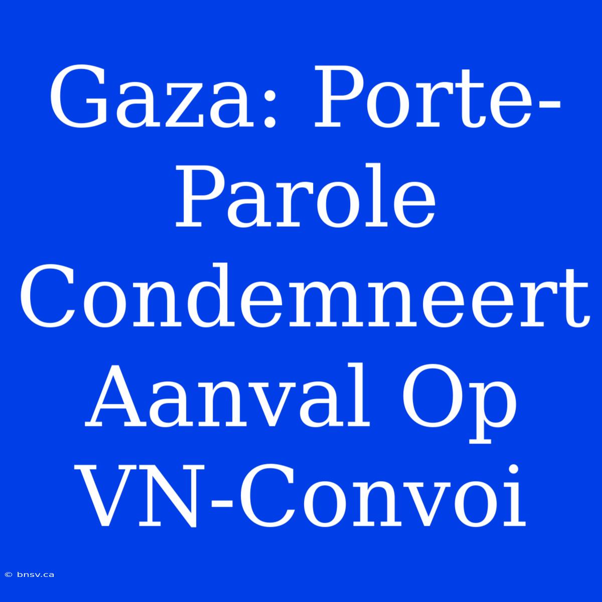 Gaza: Porte-Parole Condemneert Aanval Op VN-Convoi