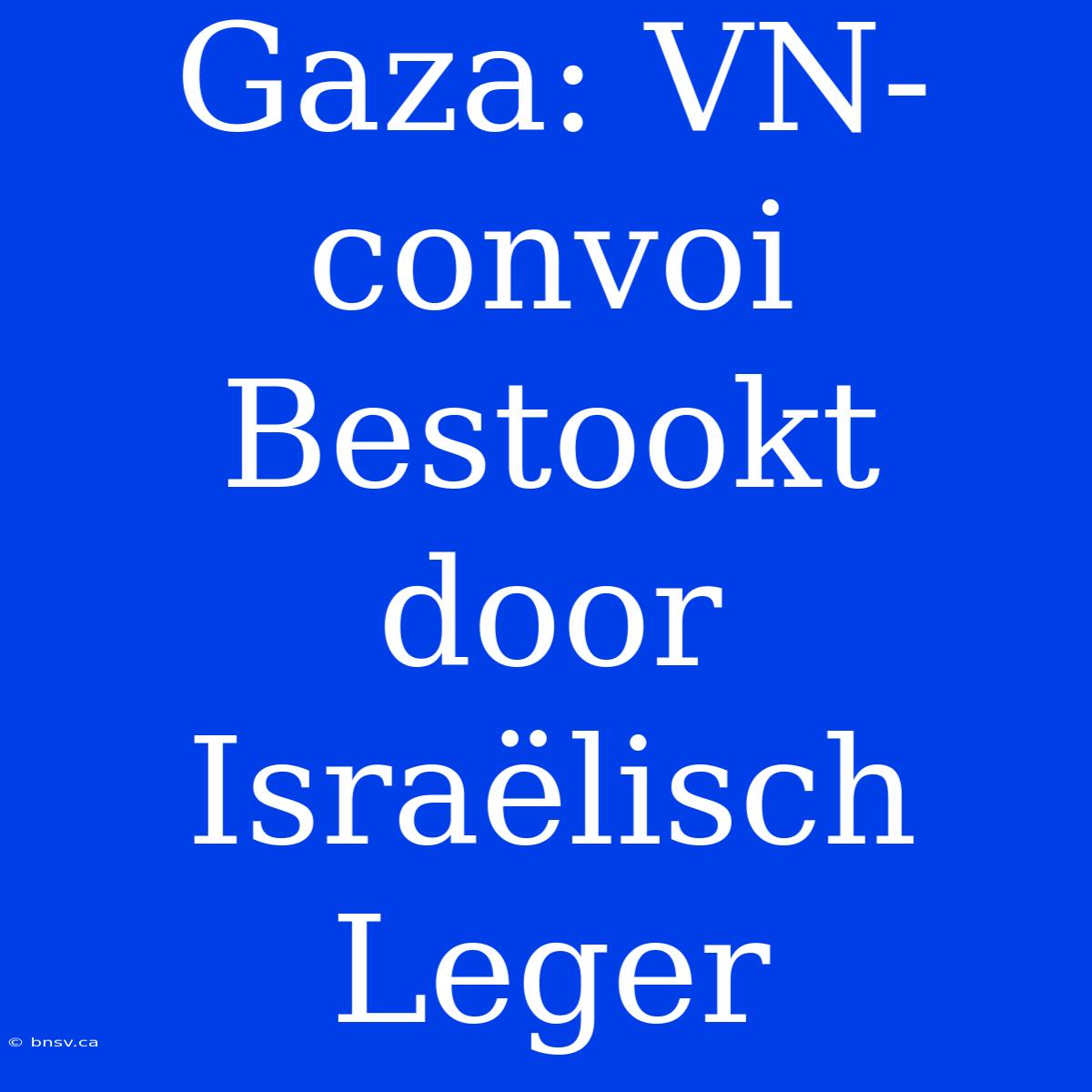 Gaza: VN-convoi Bestookt Door Israëlisch Leger