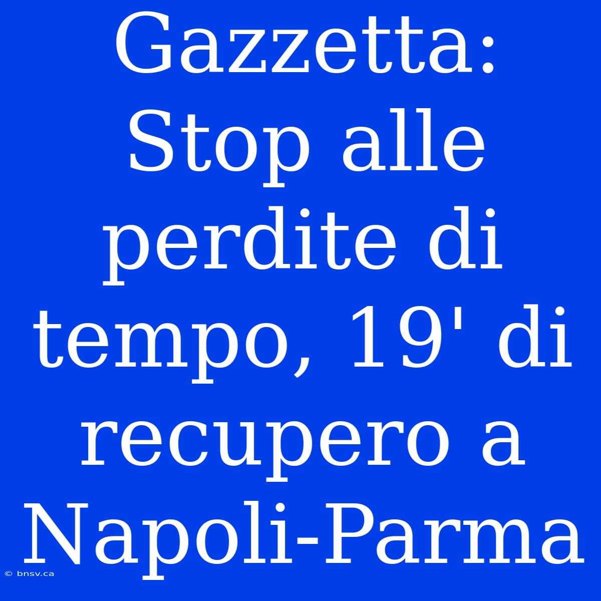 Gazzetta: Stop Alle Perdite Di Tempo, 19' Di Recupero A Napoli-Parma