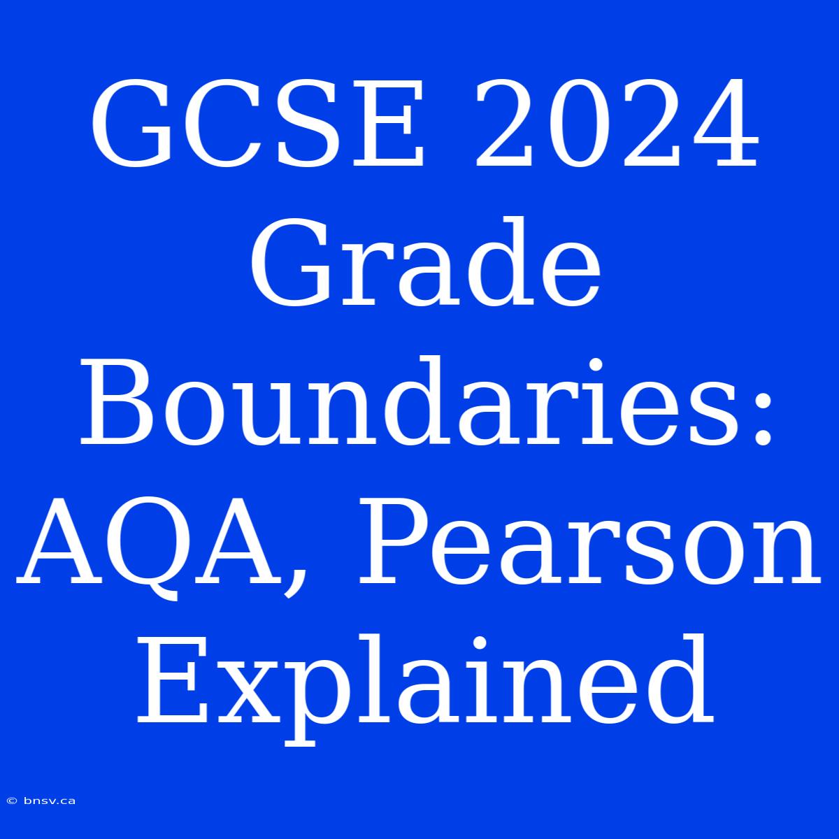 GCSE 2024 Grade Boundaries: AQA, Pearson Explained