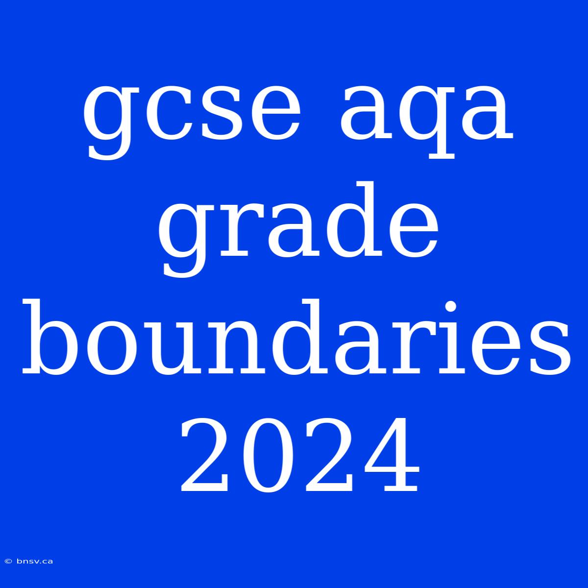 Gcse Aqa Grade Boundaries 2024