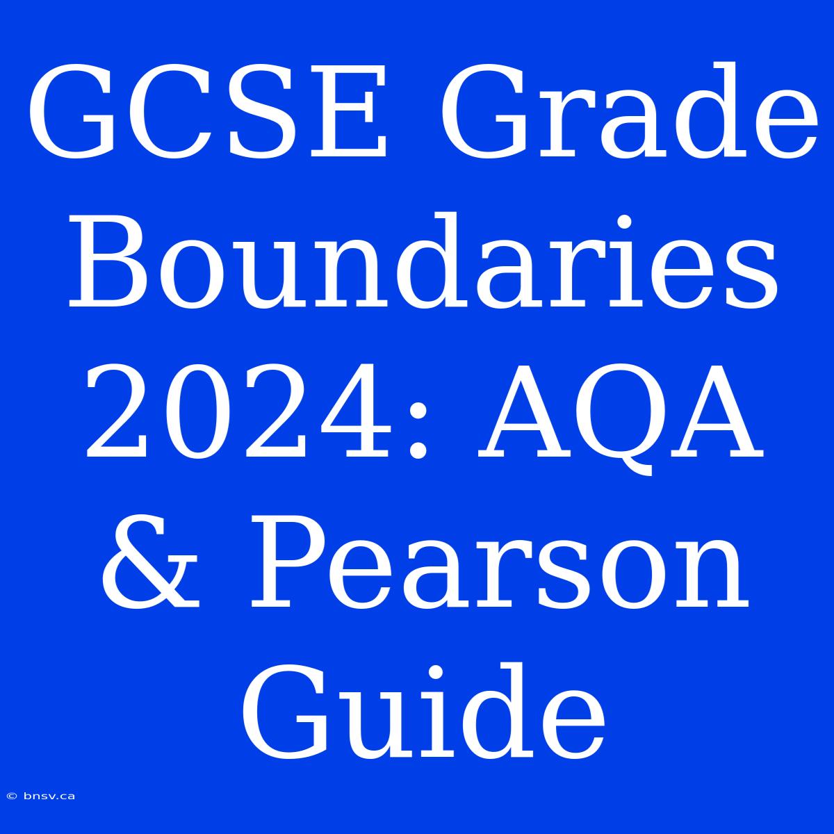 GCSE Grade Boundaries 2024: AQA & Pearson Guide