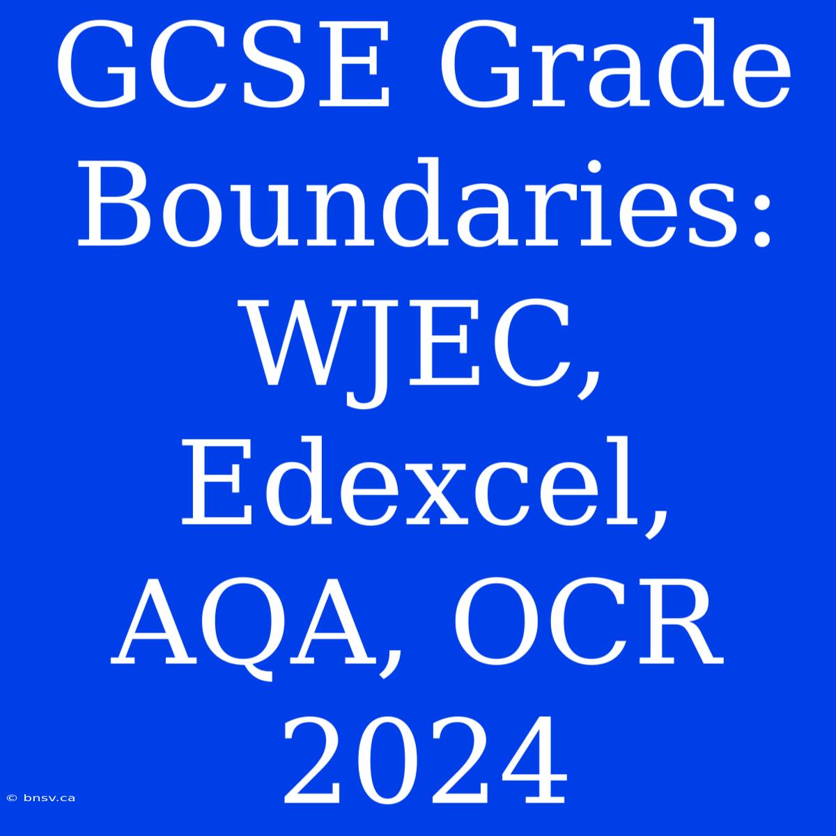 GCSE Grade Boundaries: WJEC, Edexcel, AQA, OCR 2024