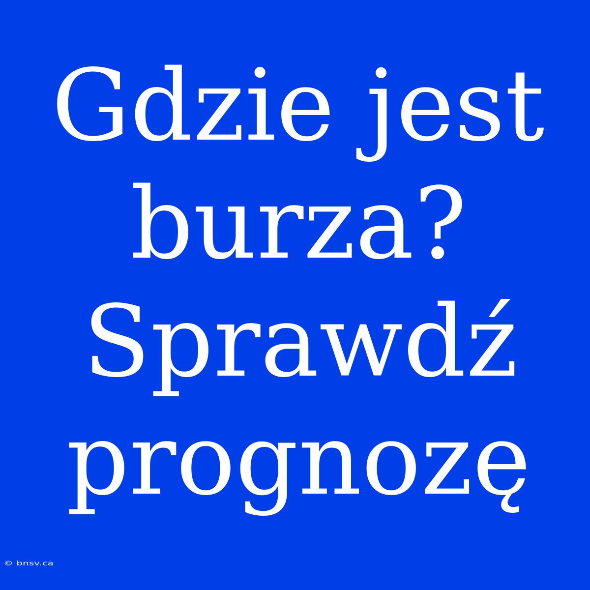 Gdzie Jest Burza? Sprawdź Prognozę