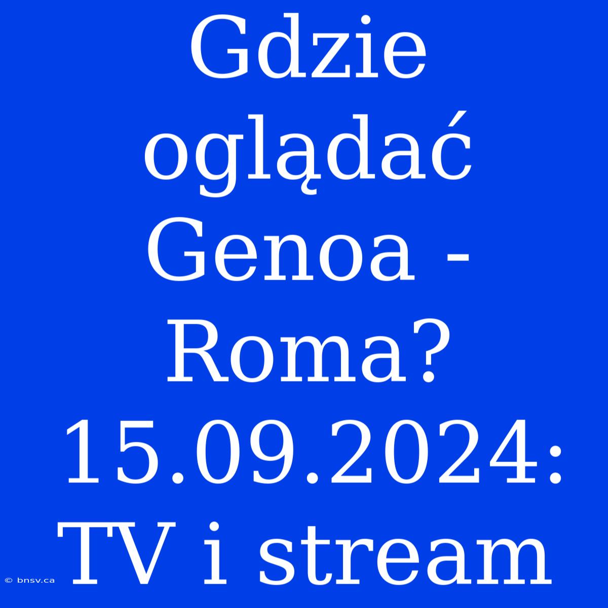 Gdzie Oglądać Genoa - Roma? 15.09.2024: TV I Stream