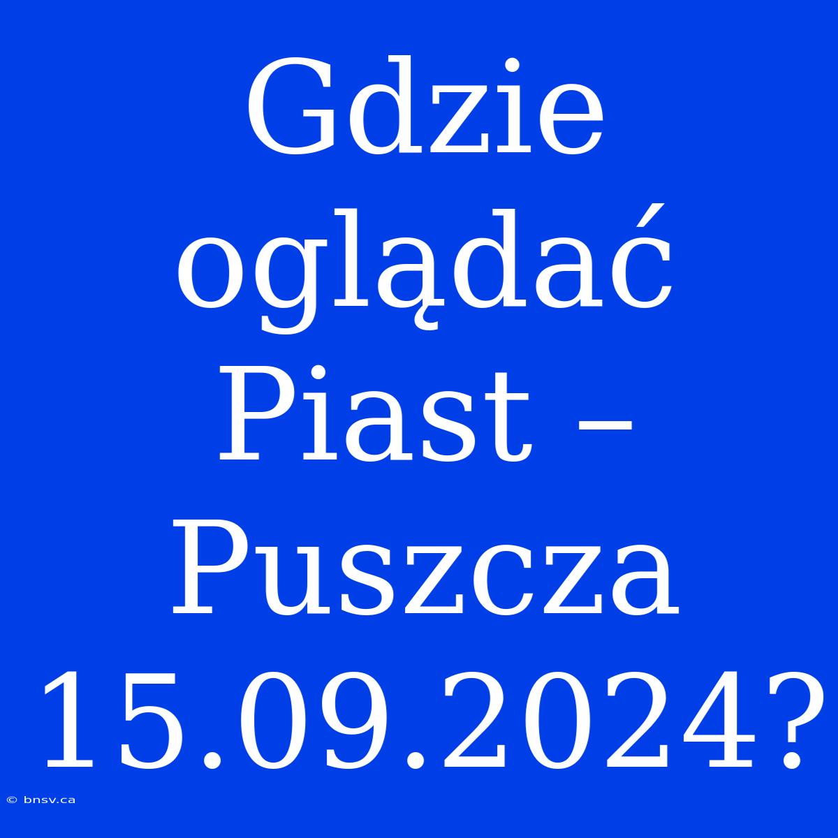 Gdzie Oglądać Piast – Puszcza 15.09.2024?