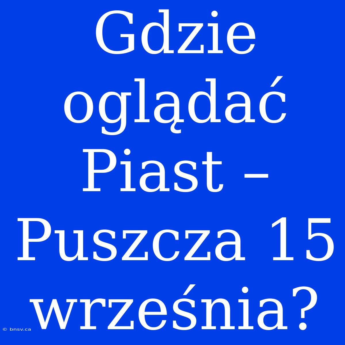 Gdzie Oglądać Piast – Puszcza 15 Września?