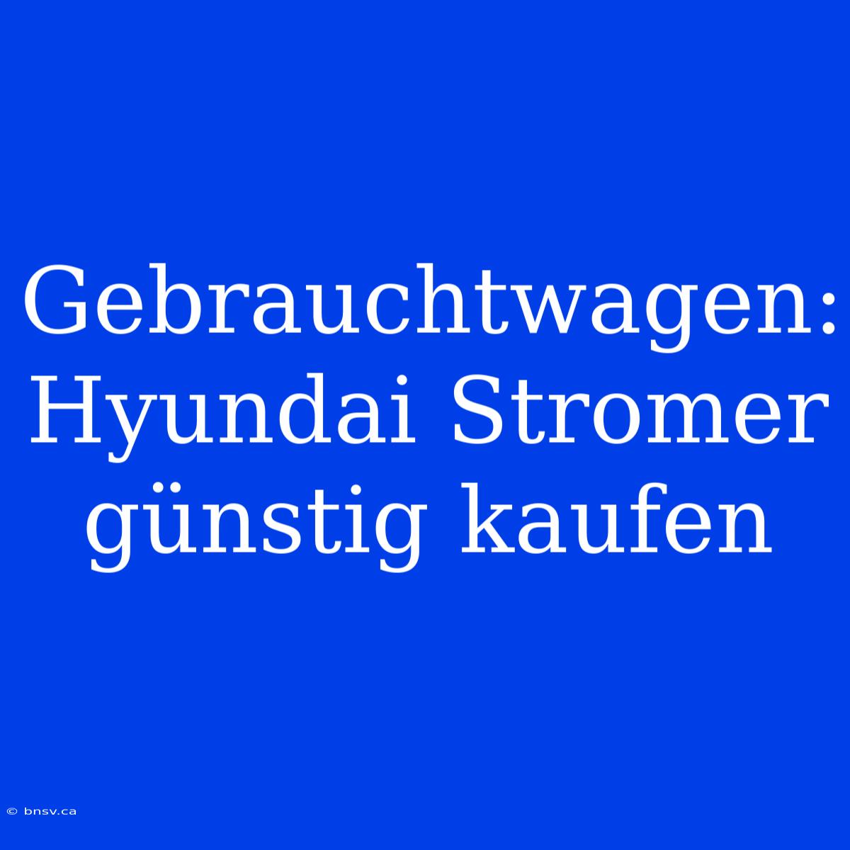 Gebrauchtwagen: Hyundai Stromer Günstig Kaufen