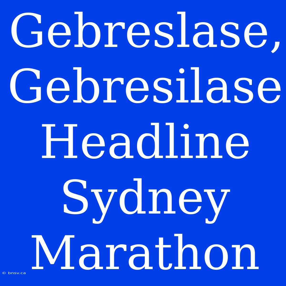 Gebreslase, Gebresilase Headline Sydney Marathon