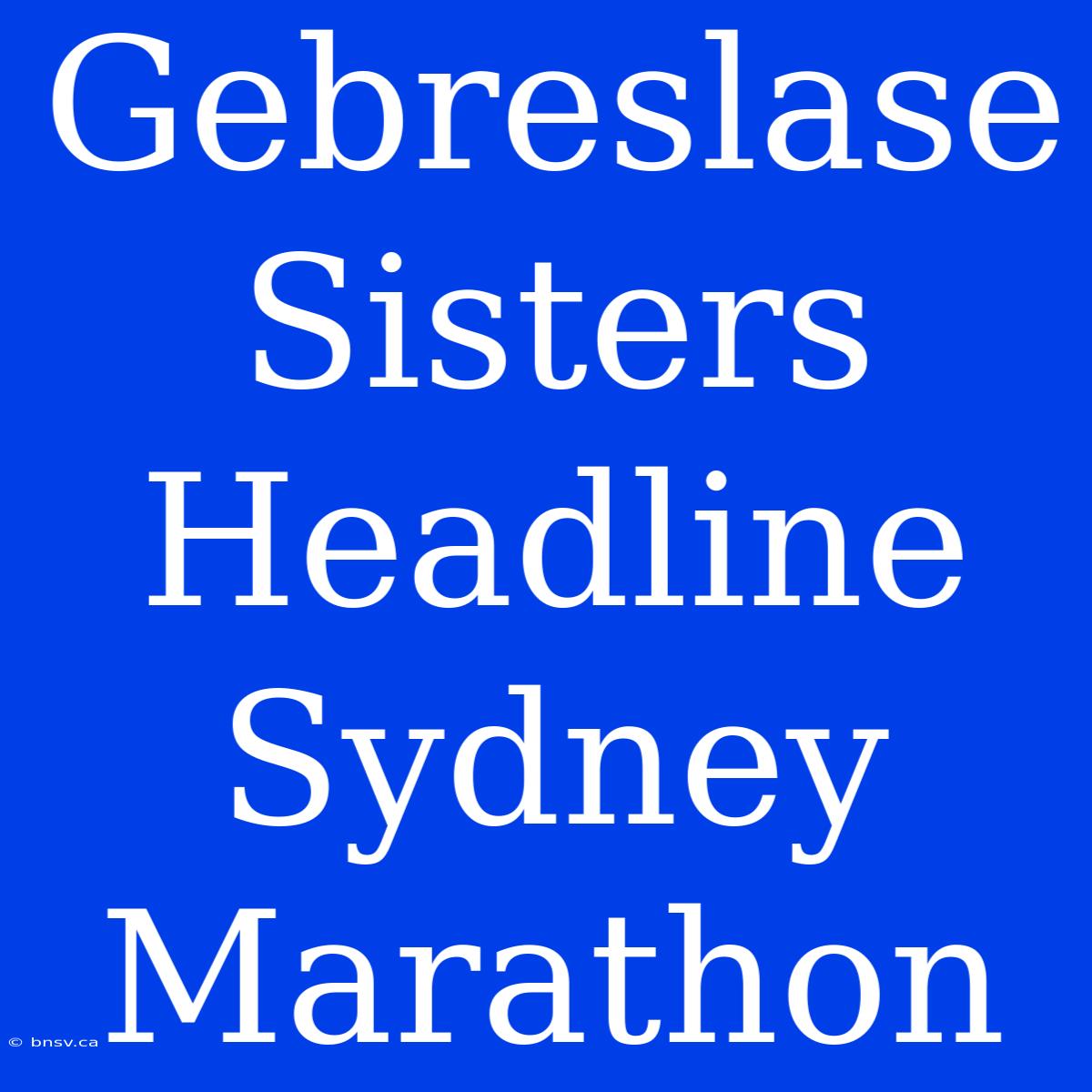 Gebreslase Sisters Headline Sydney Marathon