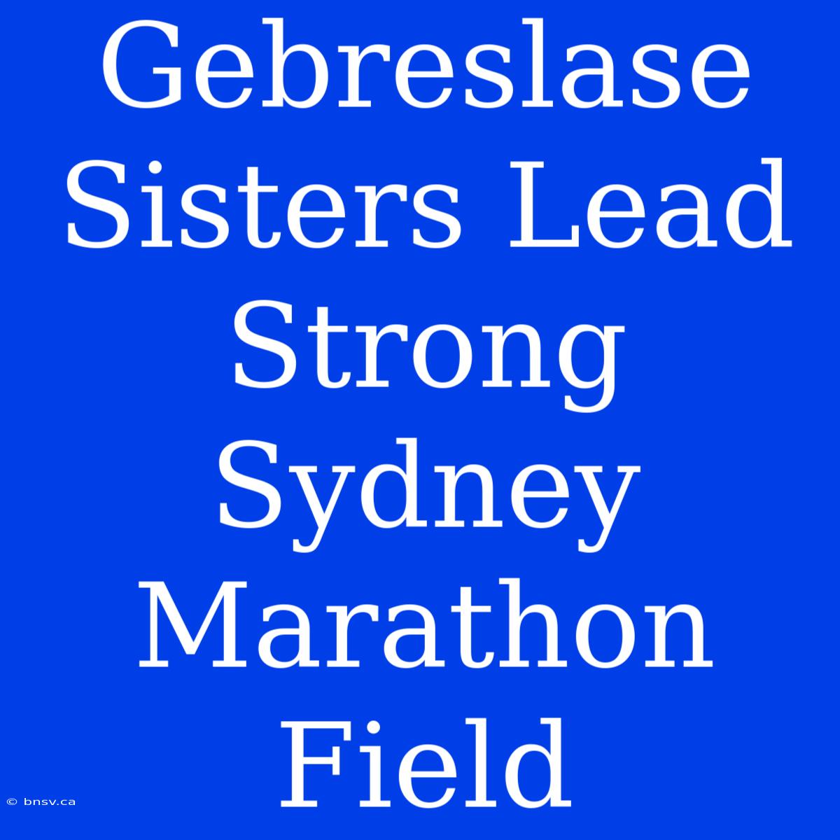 Gebreslase Sisters Lead Strong Sydney Marathon Field